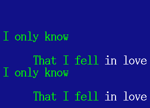 I only know

That I fell in love
I only know

That I fell in love