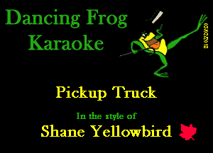 Dancing Frog J)
Karaoke

I,

II OQZG'SU

Pickup Truck

In the xtyle of

Shane Yellowbird E2