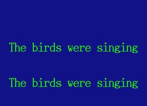 The birds were singing

The birds were singing