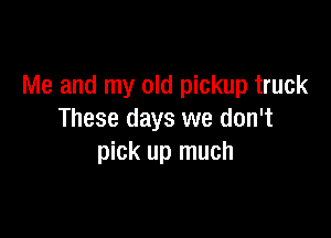 Me and my old pickup truck

These days we don't
pick up much