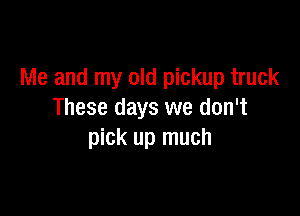 Me and my old pickup truck

These days we don't
pick up much