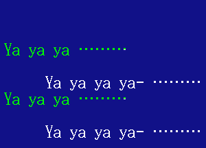 Ya ya ya .........

Ya ya ya ya- .........
Ya ya ya .........

Ya ya ya ya- .........