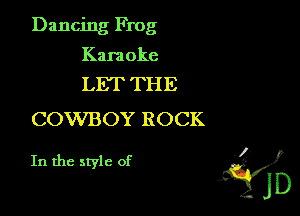 Dancing Frog

Kara oke

LET THE
COWBOY ROCK

In the style of 'i)
jD
