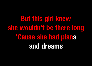 But this girl knew
she wouldn't be there long

'Cause she had plans
and dreams