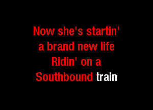 Now she's startin'
a brand new life

Ridin' on a
Southbound train