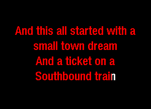 And this all started with a
small town dream

And a ticket on a
Southbound train
