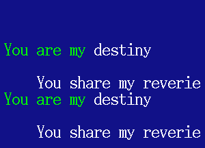 You are my destiny

You share my reverie
You are my destlny

You share my reverie