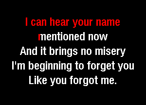 I can hear your name
mentioned now
And it brings n0 misery
I'm beginning to forget you
Like you forgot me.