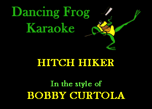 Dancing Frog i
Karaoke

HITCH HIKER

In the style of
BOBBY CURTOLA