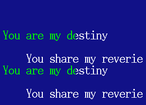 You are my destiny

You share my reverie
You are my destlny

You share my reverie