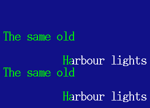 The same old

Harbour lights
The same old

Harbour lights