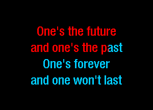 One's the future
and one's the past

One's forever
and one won't last