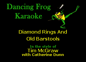 Dancing Frog ?
Kamoke

Diamond Rings And
Old Barstools

In the style of

Tim McGraw
with Catherine Dunn