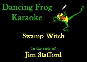 Dancing Frog 1
Karaoke

I,

Swa mp Witch

In the xtyie of

Jim Stafford