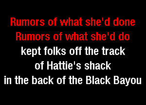 Rumors of what she'd done
Rumors of what she'd d0
kept folks off the track
of Hattie's shack
in the back of the Black Bayou