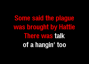 Some said the plague
was brought by Hattie

There was talk
of a hangin' too