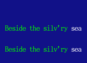 Beside the silV ry sea

Beside the silV ry sea