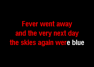 Fever went away

and the very next day
the skies again were blue