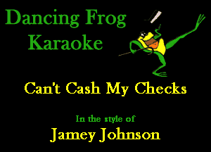 Dancing Frog 1
Karaoke

I,

Can't Cash My Checks

In the xtyie of

Jamey Johnson