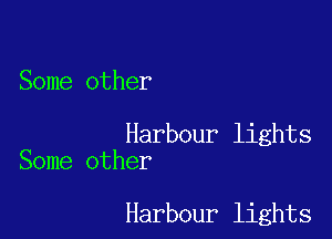 Some other

Harbour lights
Some other

Harbour lights