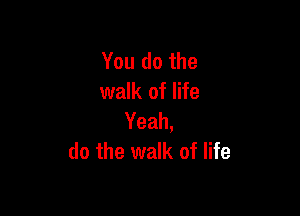 You do the
walk of life

Yeah,
do the walk of life