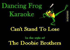 Dancing Frog J)
Karaoke

.a',

Can't Stand To Lose

In the style of

The Doobie Brothers

SLOZJQOISO