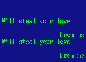 Will steal your love

From me
Will steal your love

From me