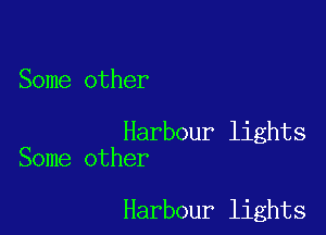 Some other

Harbour lights
Some other

Harbour lights