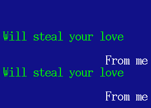 Will steal your love

From me
Will steal your love

From me