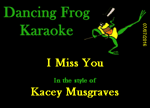 Dancing Frog 1
Karaoke

I,

SLUZJLWLU

I Miss You

In the style of
Kacey Musgraves