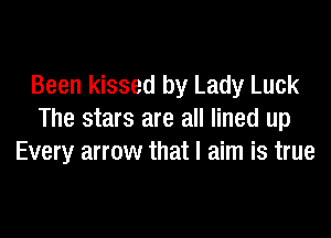 Been kissed by Lady Luck
The stars are all lined up
Every arrow that I aim is true