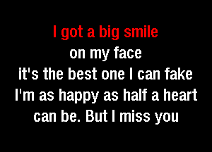 I got a big smile
on my face
it's the best one I can fake
I'm as happy as half a heart
can be. But I miss you