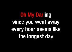 Oh My Darling
since you went away

every hour seems like
the longest day