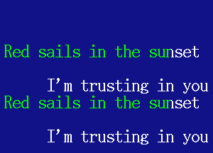 Red sails in the sunset

I m trusting in you
Red sails in the sunset

I m trusting in you