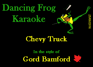 Dancing Frog J)
Karaoke

9L02J8W93

I,

Chevy Truck

In the style of

Cord Bamford 5.?