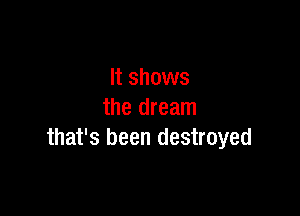It shows

the dream
that's been destroyed