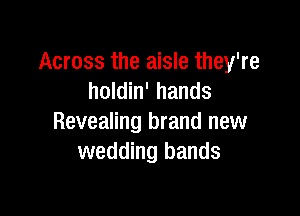 Across the aisle they're
holdin' hands

Revealing brand new
wedding bands