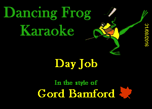 Dancing Frog J)
Karaoke

9L02J8W H?

I,

Day Job

In the xtyle of

Cord Bamford E?