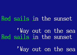 Red sails in the sunset

tWay out on the sea
Red sails in the sunset

tWay out on the sea