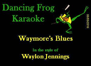 Dancing Frog i
Karaoke

,5,

o
00
B
(0
RS
0
4
en

Waymore's Blues

In the xryle of
Waylon J cnnings