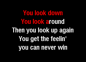 You look down
You look around
Then you look up again

You get the feelin'
you can never win