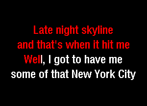 Late night skyline
and that's when it hit me

Well, I got to have me
some of that New York City