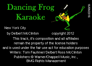 Dancing Frog 4
Karaoke

New York City

by Delbert McClinton copyright 2012

This track, it's composition and all affiliates
remain the property of the license holders
and is used under the fair use act for education purposes
WriterSi Tom Faulknerf Delbert Ross McClinton

Publishersi?) WarnerfChappell Music, Inc.,
BMG Riuhts Management

9 1 02160191