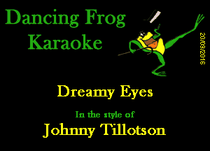 Dancing Frog 1
Karaoke

I,

SLUZJ'SWUZ

Dreamy Eyes

In the xtyle of

Johnny Tillotson