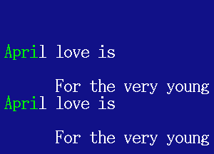 April love is

For the very young
April love is

For the very young