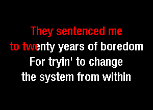 They sentenced me
to twenty years of boredom

For tryin' to change
the system from within