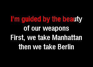 I'm guided by the beauty
of our weapons

First, we take Manhattan
then we take Berlin