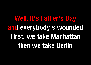 Well, it's Father's Day
and everybody's wounded
First, we take Manhattan
then we take Berlin
