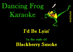 Dancing Frog 1
Karaoke

I,

D
m
3
D
K!
o
A
0')

I'd Be Lyin'

In the xtyle of
Blackbcny Smoke