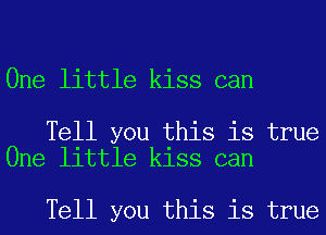 One little kiss can

Tell you this is true
One little kiss can

Tell you this is true